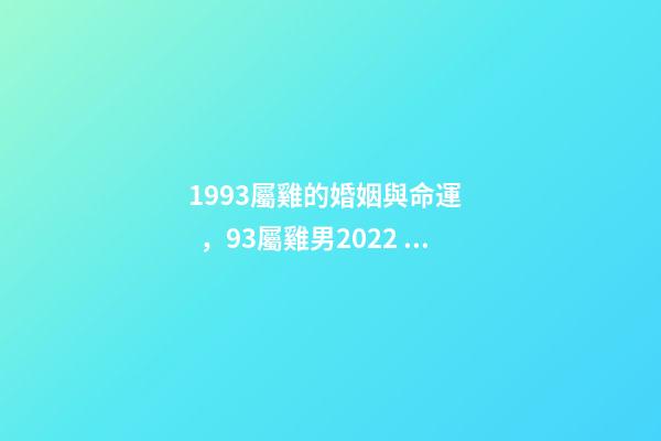 1993屬雞的婚姻與命運，93屬雞男2022 桃花運 93年屬雞男在2022年7月份的姻緣是正緣嗎？